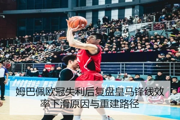姆巴佩欧冠失利后复盘皇马锋线效率下滑原因与重建路径 | ACMilan