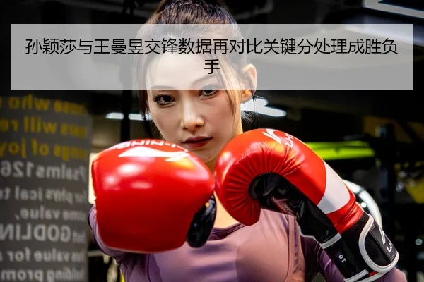孙颖莎与王曼昱交锋数据再对比关键分处理成胜负手 | ACMilan